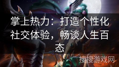 掌上热力：打造个性化社交体验，畅谈人生百态