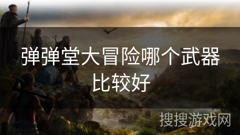 弹弹堂大冒险哪个武器比较好