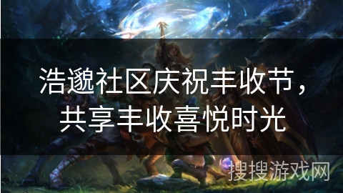 浩邈社区庆祝丰收节，共享丰收喜悦时光