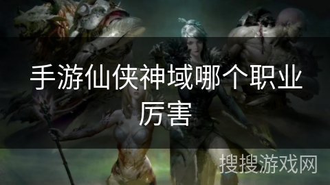 手游仙侠神域哪个职业厉害