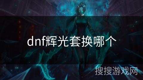 dnf辉光套换哪个 dnf辉光套换哪个