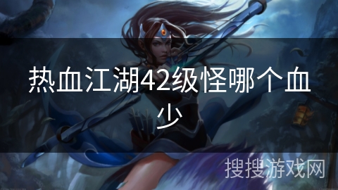 热血江湖42级怪哪个血少 热血江湖42级怪哪个血少