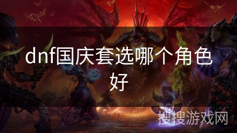dnf国庆套选哪个角色好 dnf国庆套选哪个角色好