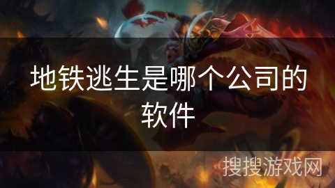 地铁逃生是哪个公司的软件 地铁逃生是哪个公司的软件