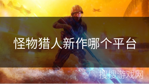 怪物猎人新作哪个平台