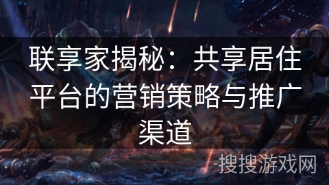 联享家揭秘：共享居住平台的营销策略与推广渠道