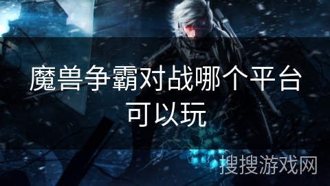 魔兽争霸对战哪个平台可以玩