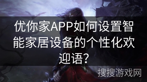 优你家APP如何设置智能家居设备的个性化欢迎语？