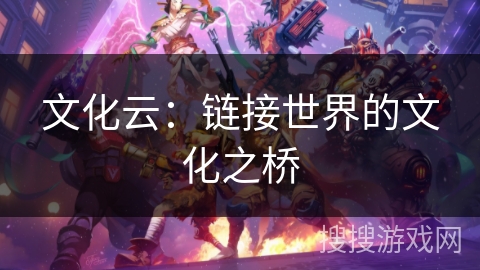 文化云：链接世界的文化之桥