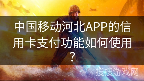 中国移动河北APP的信用卡支付功能如何使用? 中国移动河北APP的信用卡支付功能如何使用?