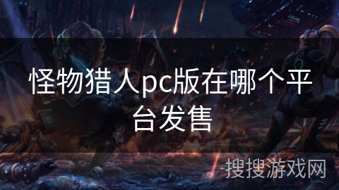 怪物猎人pc版在哪个平台发售