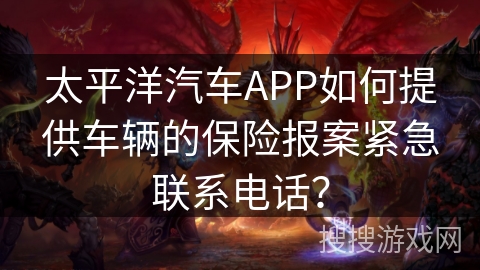 太平洋汽车APP如何提供车辆的保险报案紧急联系电话？