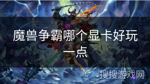 魔兽争霸哪个显卡好玩一点