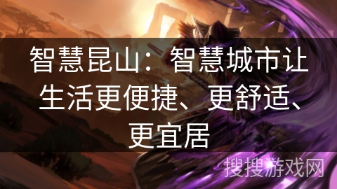 智慧昆山:智慧城市让生活更便捷、更舒适、更宜居 智慧昆山:智慧城市让生活更便捷、更舒适、更宜居