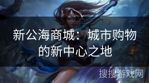 新公海商城：城市购物的新中心之地