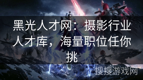 黑光人才网：摄影行业人才库，海量职位任你挑
