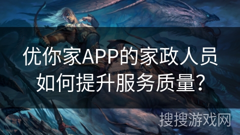优你家APP的家政人员如何提升服务质量？