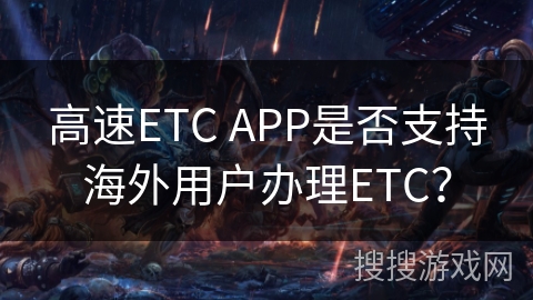 高速ETC APP是否支持海外用户办理ETC？