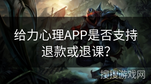 给力心理APP是否支持退款或退课？