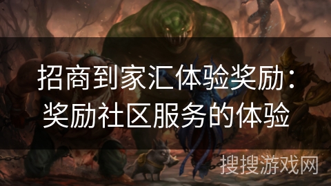 招商到家汇体验奖励：奖励社区服务的体验
