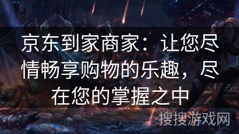 京东到家商家：让您尽情畅享购物的乐趣，尽在您的掌握之中
