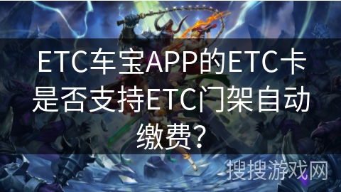 ETC车宝APP的ETC卡是否支持ETC门架自动缴费? ETC车宝APP的ETC卡是否支持ETC门架自动缴费?
