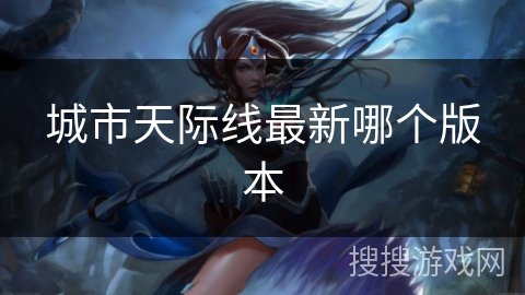城市天际线最新哪个版本 城市天际线最新哪个版本