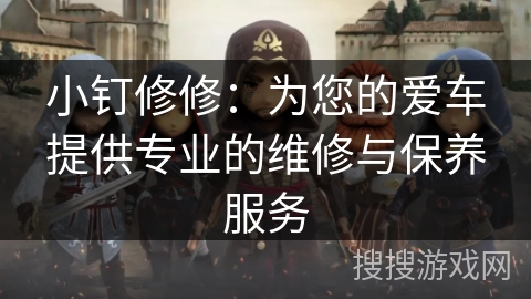 小钉修修：为您的爱车提供专业的维修与保养服务