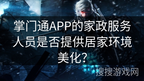 掌门通APP的家政服务人员是否提供居家环境美化？