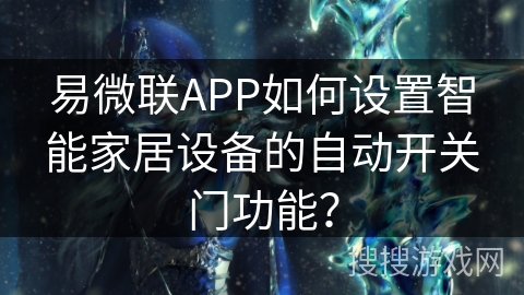 易微联APP如何设置智能家居设备的自动开关门功能？
