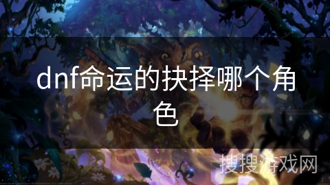 dnf命运的抉择哪个角色 dnf命运的抉择哪个角色