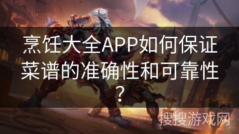 烹饪大全APP如何保证菜谱的准确性和可靠性？