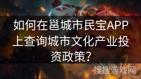 如何在邕城市民宝APP上查询城市文化产业投资政策？