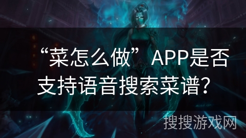 “菜怎么做”APP是否支持语音搜索菜谱？