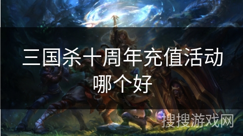 三国杀十周年充值活动哪个好