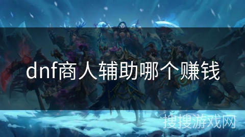 dnf商人辅助哪个赚钱 dnf商人辅助哪个赚钱