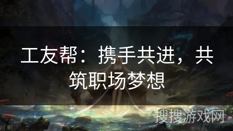 工友帮：携手共进，共筑职场梦想