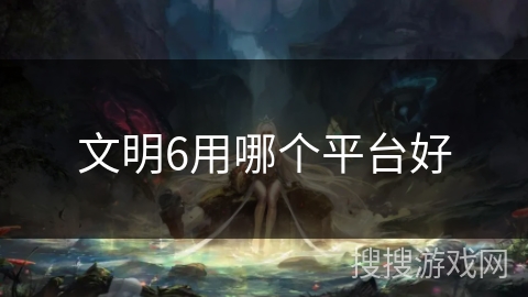 文明6用哪个平台好