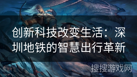 创新科技改变生活：深圳地铁的智慧出行革新