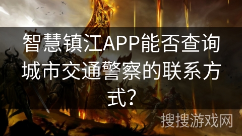 智慧镇江APP能否查询城市交通警察的联系方式？