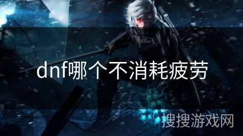 dnf哪个不消耗疲劳
