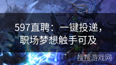 597直聘：一键投递，职场梦想触手可及