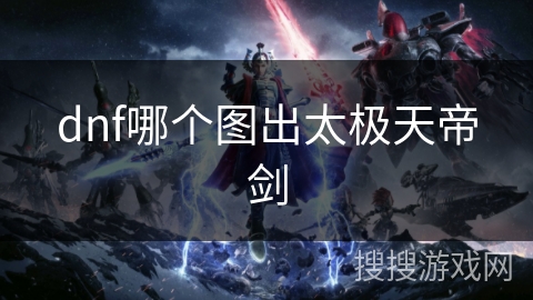 dnf哪个图出太极天帝剑