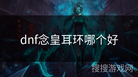 dnf念皇耳环哪个好 dnf念皇耳环哪个好