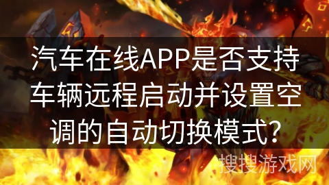 汽车在线APP是否支持车辆远程启动并设置空调的自动切换模式？