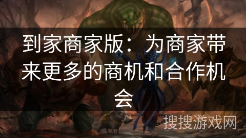 到家商家版：为商家带来更多的商机和合作机会