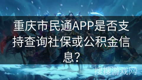 重庆市民通APP是否支持查询社保或公积金信息? 重庆市民通APP是否支持查询社保或公积金信息?
