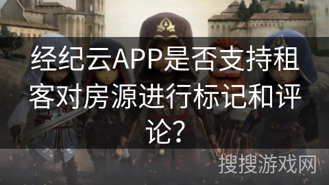 经纪云APP是否支持租客对房源进行标记和评论? 经纪云APP是否支持租客对房源进行标记和评论?