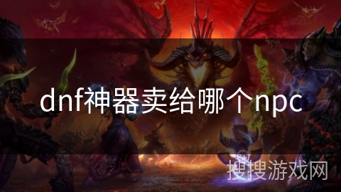 dnf神器卖给哪个npc dnf神器卖给哪个npc