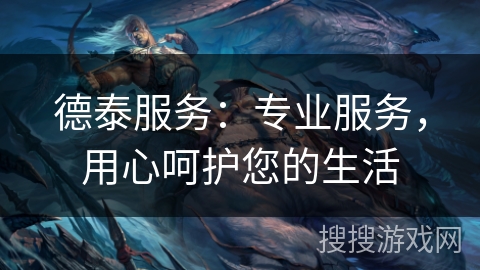德泰服务:专业服务,用心呵护您的生活 德泰服务:专业服务,用心呵护您的生活